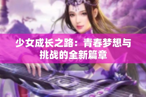 少女成长之路：青春梦想与挑战的全新篇章