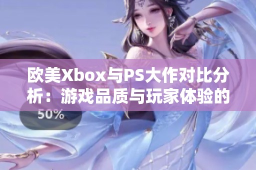 欧美Xbox与PS大作对比分析：游戏品质与玩家体验的区别探讨