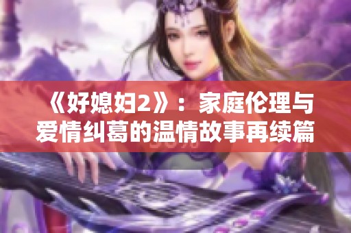 《好媳妇2》：家庭伦理与爱情纠葛的温情故事再续篇章