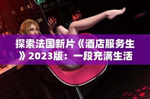 探索法国新片《酒店服务生》2023版：一段充满生活百态的幽默故事