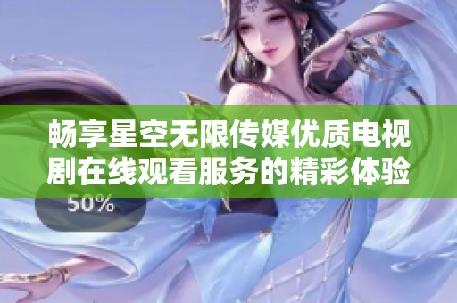 畅享星空无限传媒优质电视剧在线观看服务的精彩体验