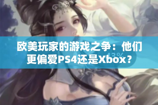 欧美玩家的游戏之争：他们更偏爱PS4还是Xbox？