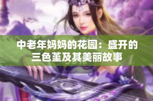 中老年妈妈的花园：盛开的三色堇及其美丽故事