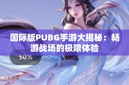 国际版PUBG手游大揭秘：畅游战场的极限体验