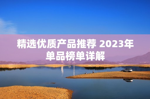 精选优质产品推荐 2023年单品榜单详解