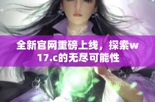 全新官网重磅上线，探索w17.c的无尽可能性