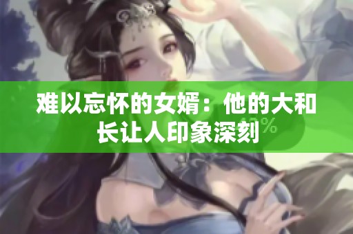 难以忘怀的女婿：他的大和长让人印象深刻