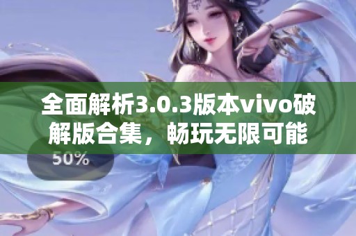 全面解析3.0.3版本vivo破解版合集，畅玩无限可能