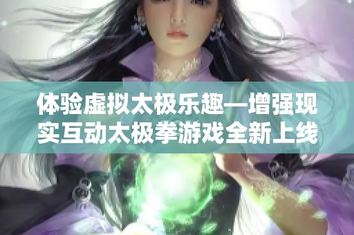 体验虚拟太极乐趣—增强现实互动太极拳游戏全新上线