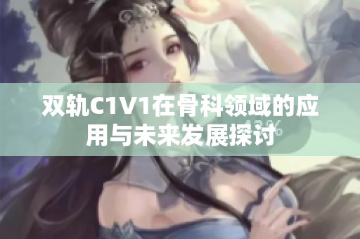 双轨C1V1在骨科领域的应用与未来发展探讨