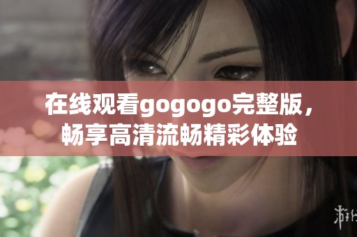 在线观看gogogo完整版，畅享高清流畅精彩体验