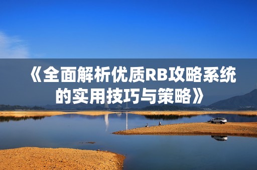 《全面解析优质RB攻略系统的实用技巧与策略》