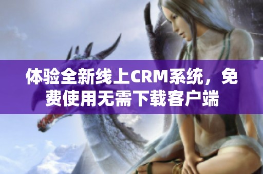 体验全新线上CRM系统，免费使用无需下载客户端