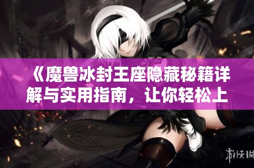 《魔兽冰封王座隐藏秘籍详解与实用指南，让你轻松上手游戏》