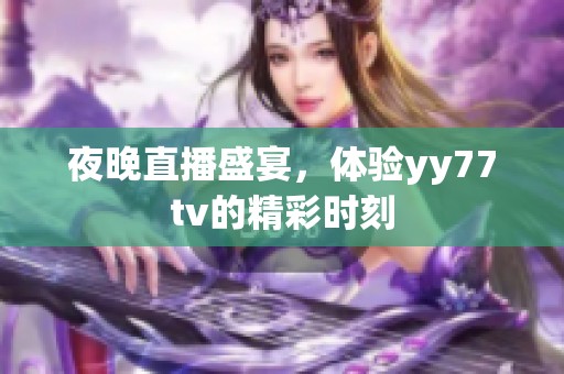 夜晚直播盛宴，体验yy77tv的精彩时刻