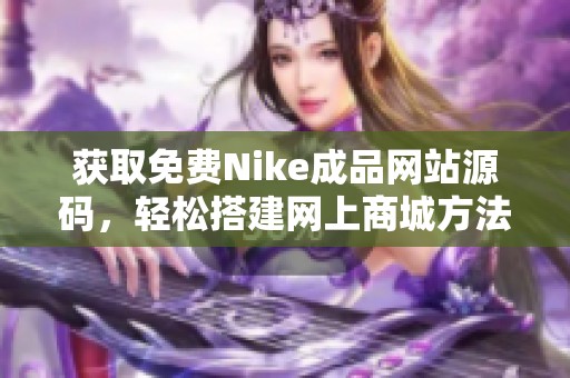 获取免费Nike成品网站源码，轻松搭建网上商城方法分享