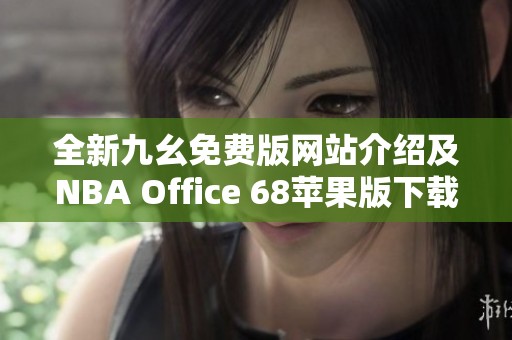 全新九幺免费版网站介绍及NBA Office 68苹果版下载攻略