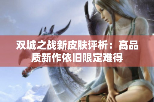 双城之战新皮肤评析：高品质新作依旧限定难得