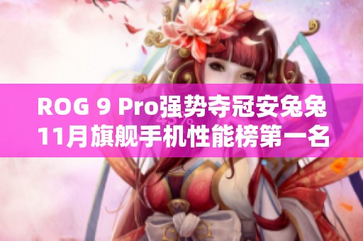 ROG 9 Pro强势夺冠安兔兔11月旗舰手机性能榜第一名