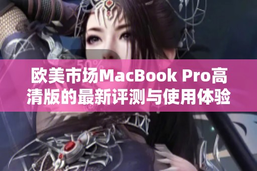 欧美市场MacBook Pro高清版的最新评测与使用体验解析