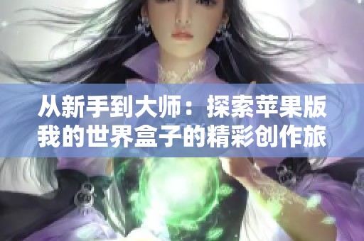 从新手到大师：探索苹果版我的世界盒子的精彩创作旅程