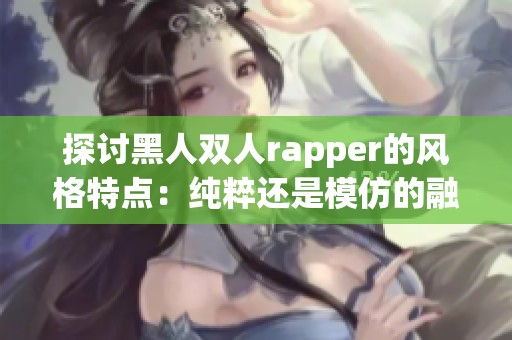 探讨黑人双人rapper的风格特点：纯粹还是模仿的融合之路