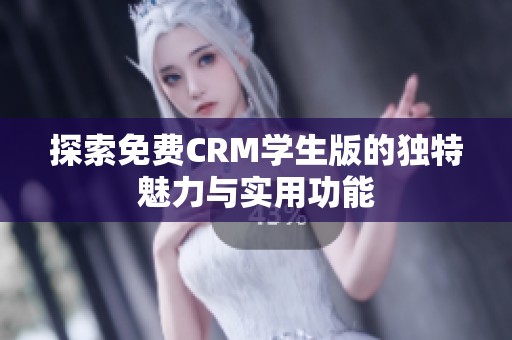 探索免费CRM学生版的独特魅力与实用功能