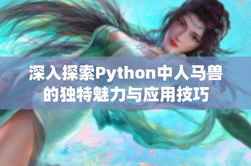 深入探索Python中人马兽的独特魅力与应用技巧