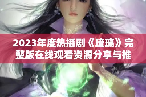 2023年度热播剧《琉璃》完整版在线观看资源分享与推荐