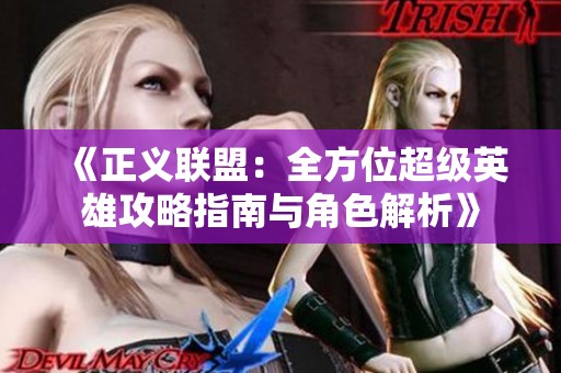 《正义联盟：全方位超级英雄攻略指南与角色解析》