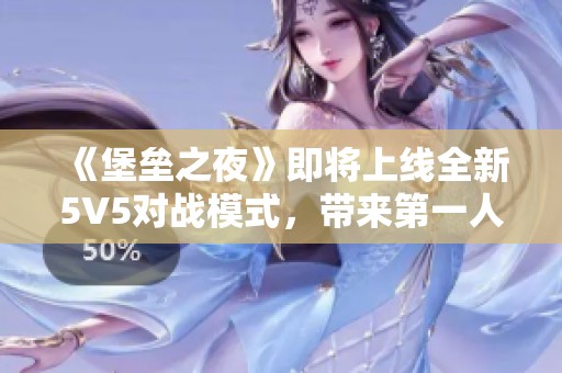 《堡垒之夜》即将上线全新5V5对战模式，带来第一人称视角体验!