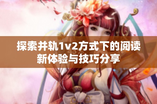 探索并轨1v2方式下的阅读新体验与技巧分享