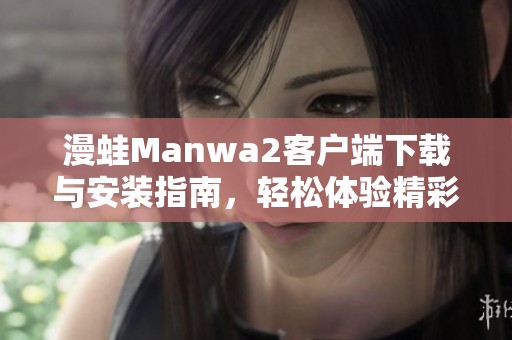 漫蛙Manwa2客户端下载与安装指南，轻松体验精彩内容