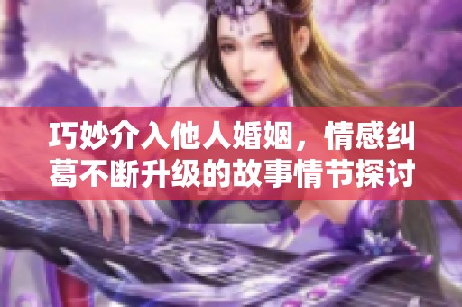 巧妙介入他人婚姻，情感纠葛不断升级的故事情节探讨