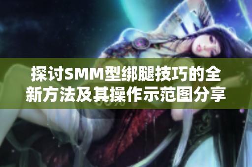 探讨SMM型绑腿技巧的全新方法及其操作示范图分享