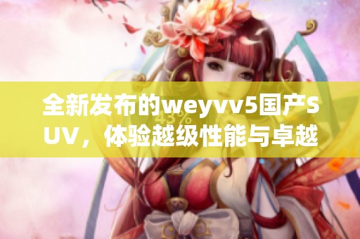 全新发布的weyvv5国产SUV，体验越级性能与卓越设计