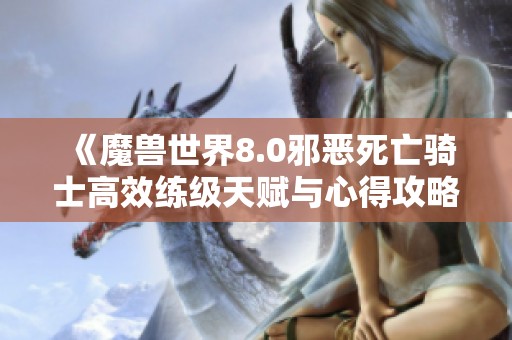 《魔兽世界8.0邪恶死亡骑士高效练级天赋与心得攻略》