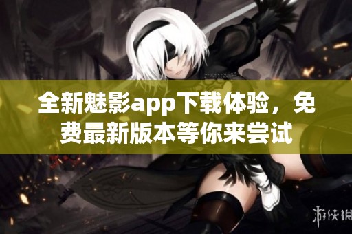 全新魅影app下载体验，免费最新版本等你来尝试