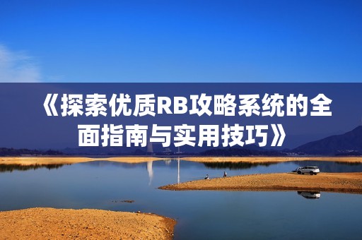 《探索优质RB攻略系统的全面指南与实用技巧》