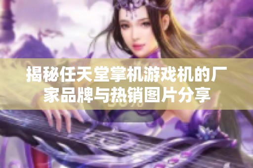 揭秘任天堂掌机游戏机的厂家品牌与热销图片分享