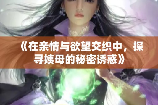 《在亲情与欲望交织中，探寻姨母的秘密诱惑》