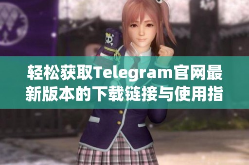 轻松获取Telegram官网最新版本的下载链接与使用指南