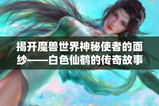 揭开魔兽世界神秘使者的面纱——白色仙鹤的传奇故事