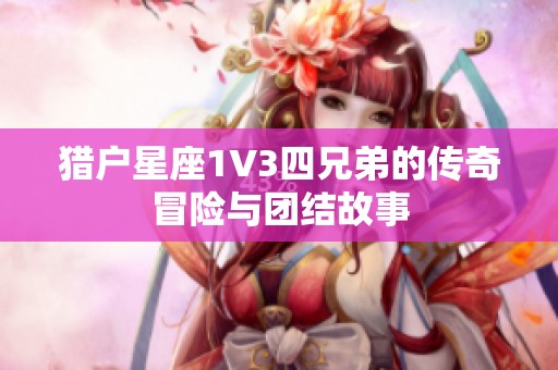 猎户星座1V3四兄弟的传奇冒险与团结故事