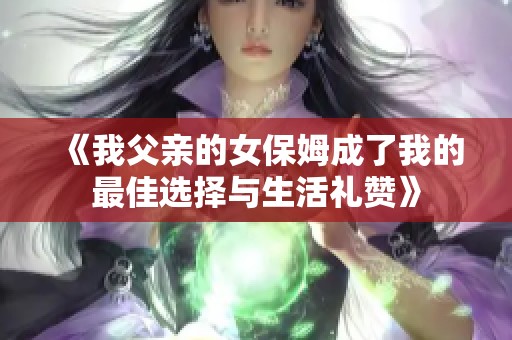 《我父亲的女保姆成了我的最佳选择与生活礼赞》