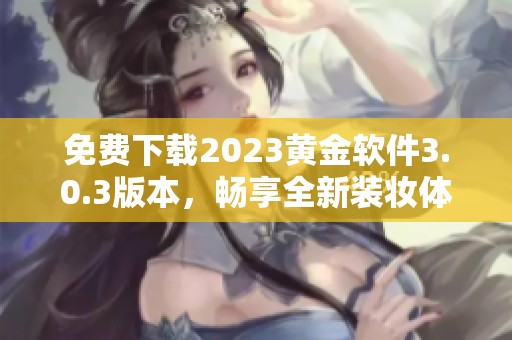 免费下载2023黄金软件3.0.3版本，畅享全新装妆体验