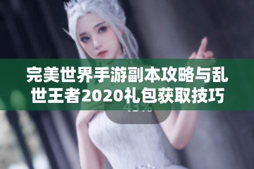 完美世界手游副本攻略与乱世王者2020礼包获取技巧揭秘