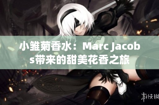 小雏菊香水：Marc Jacobs带来的甜美花香之旅