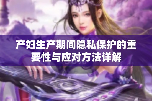 产妇生产期间隐私保护的重要性与应对方法详解