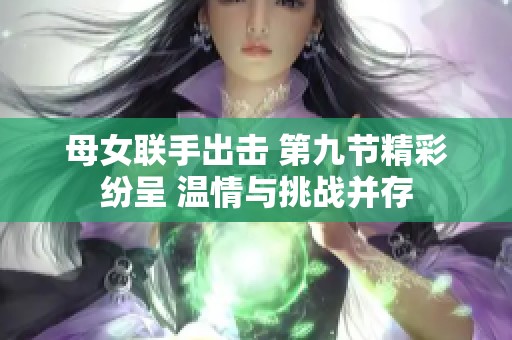 母女联手出击 第九节精彩纷呈 温情与挑战并存